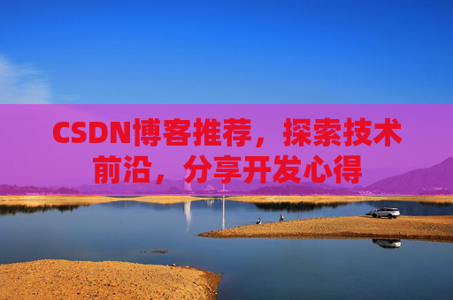 CSDN博客推荐,探索技术前沿,分享开发心得